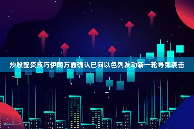 炒股配资技巧伊朗方面确认已向以色列发动新一轮导弹袭击