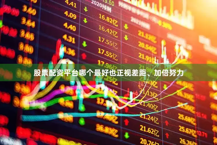 股票配资平台哪个最好也正视差距、加倍努力