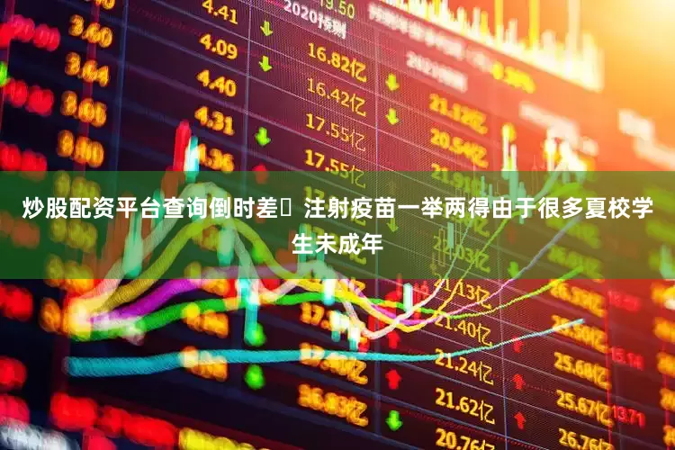 炒股配资平台查询倒时差➕注射疫苗一举两得由于很多夏校学生未成年