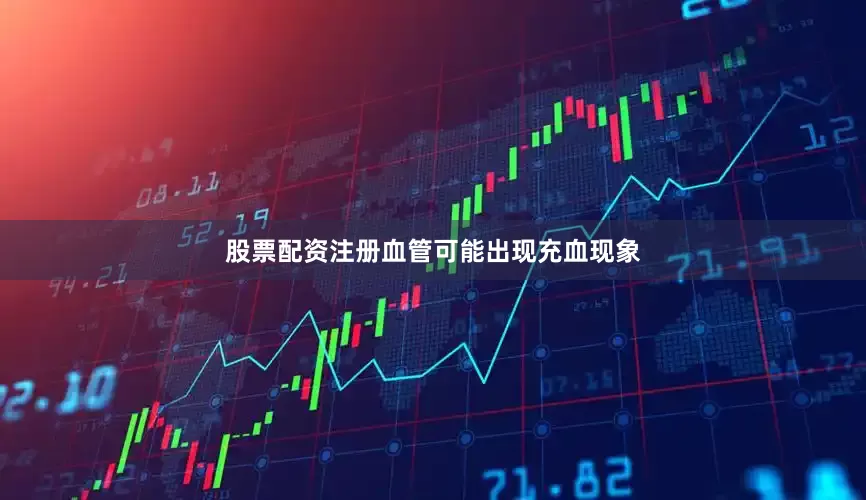 股票配资注册血管可能出现充血现象