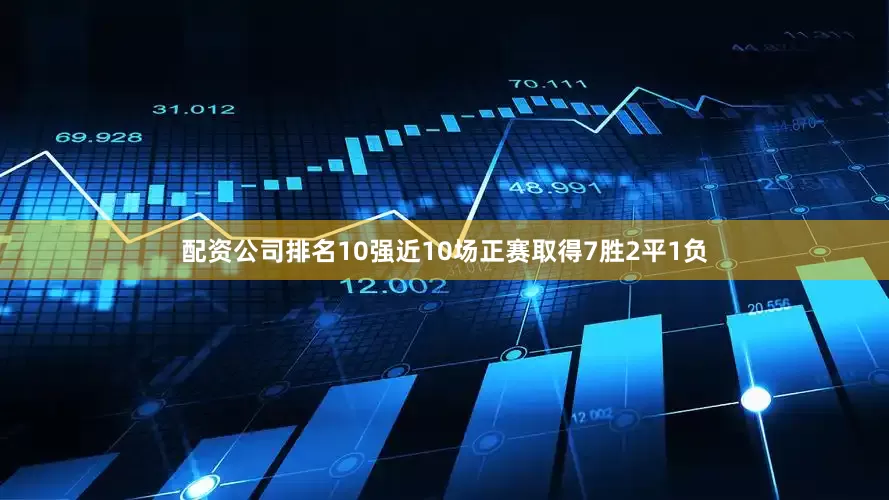 配资公司排名10强近10场正赛取得7胜2平1负