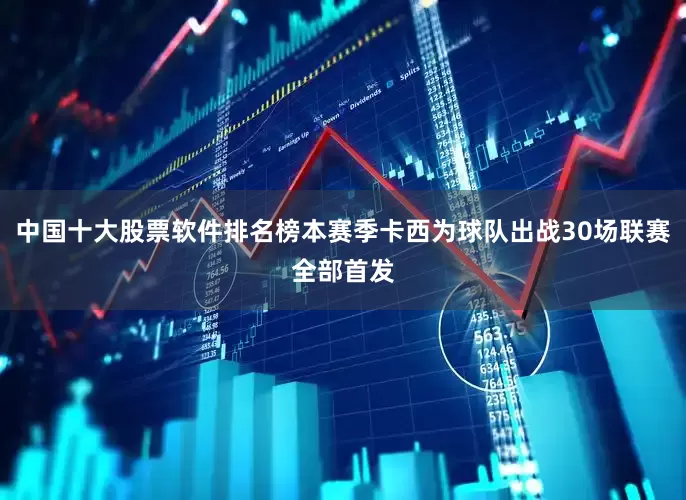 中国十大股票软件排名榜本赛季卡西为球队出战30场联赛全部首发