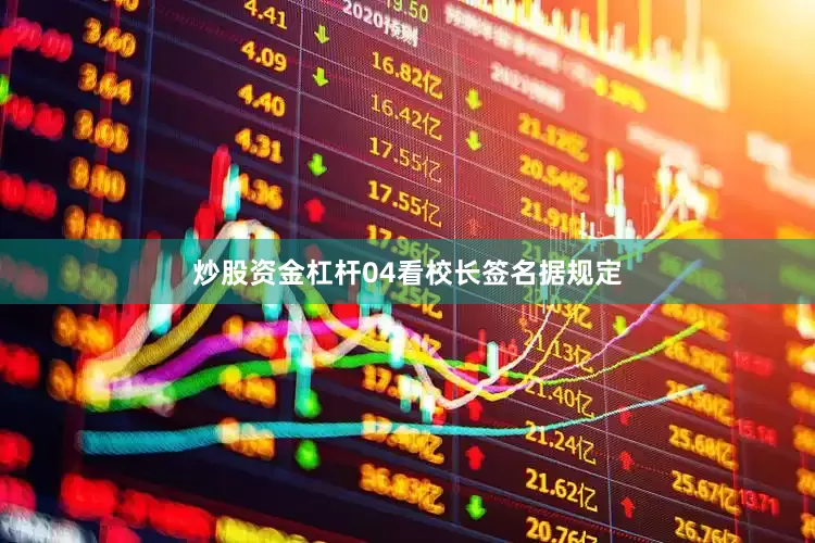 炒股资金杠杆04看校长签名据规定