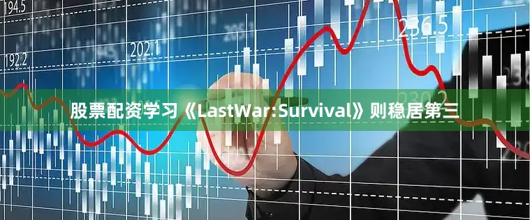 股票配资学习《LastWar:Survival》则稳居第三