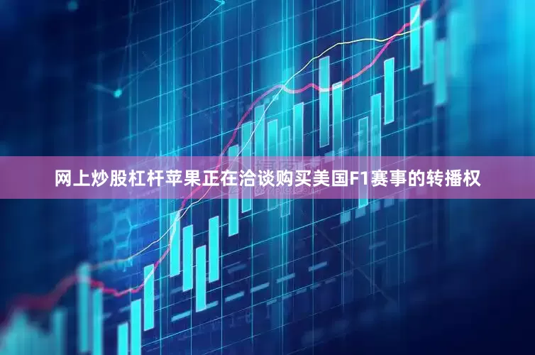 网上炒股杠杆苹果正在洽谈购买美国F1赛事的转播权