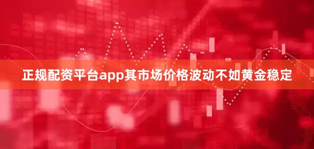 正规配资平台app其市场价格波动不如黄金稳定