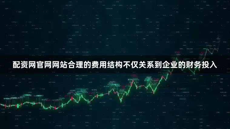 配资网官网网站合理的费用结构不仅关系到企业的财务投入