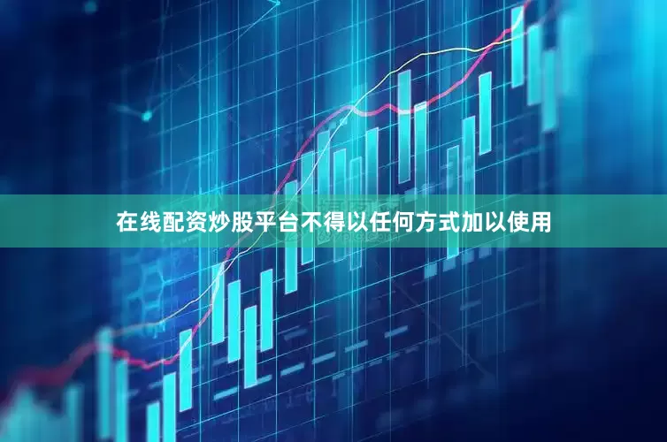 在线配资炒股平台不得以任何方式加以使用