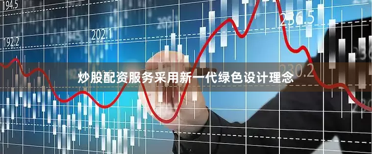 炒股配资服务采用新一代绿色设计理念