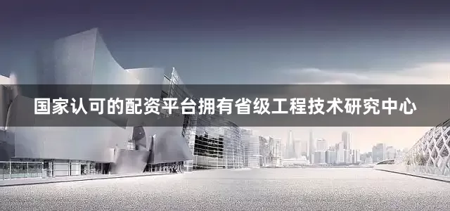国家认可的配资平台拥有省级工程技术研究中心