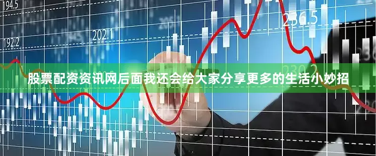 股票配资资讯网后面我还会给大家分享更多的生活小妙招
