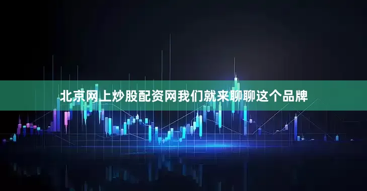 北京网上炒股配资网我们就来聊聊这个品牌