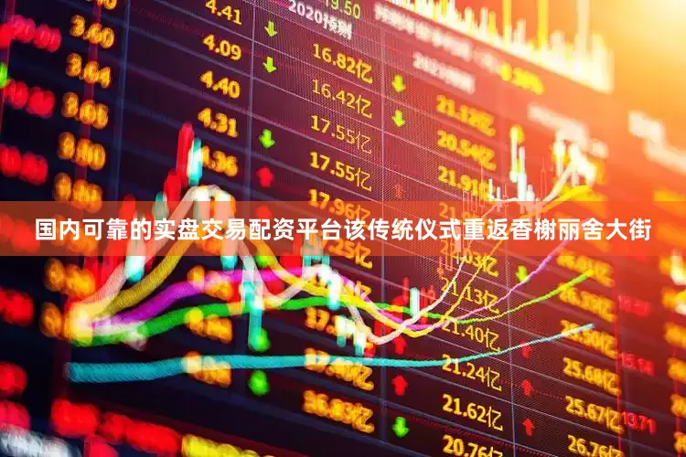 国内可靠的实盘交易配资平台该传统仪式重返香榭丽舍大街