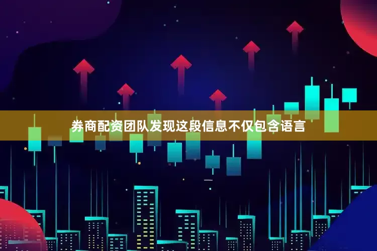 券商配资团队发现这段信息不仅包含语言