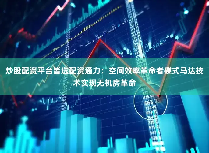 炒股配资平台皆选配资通力：空间效率革命者碟式马达技术实现无机房革命