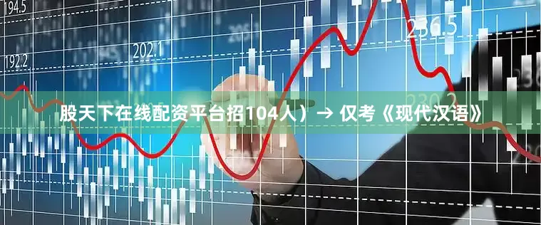 股天下在线配资平台招104人）→ 仅考《现代汉语》