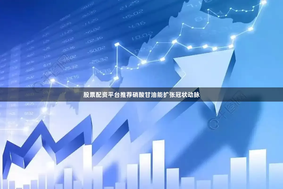 股票配资平台推荐硝酸甘油能扩张冠状动脉