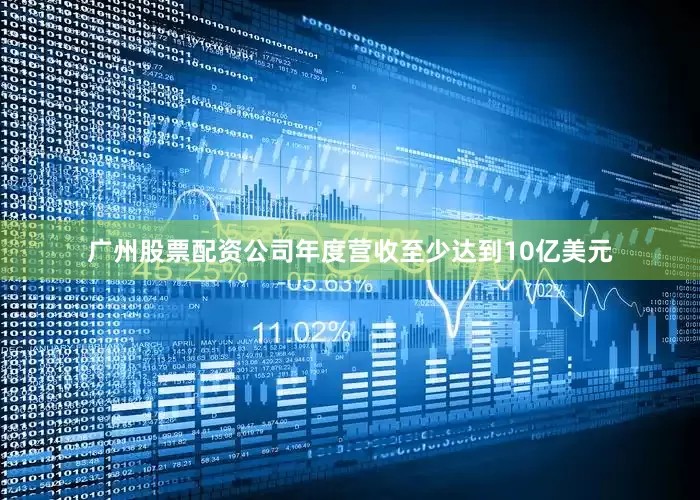 广州股票配资公司年度营收至少达到10亿美元