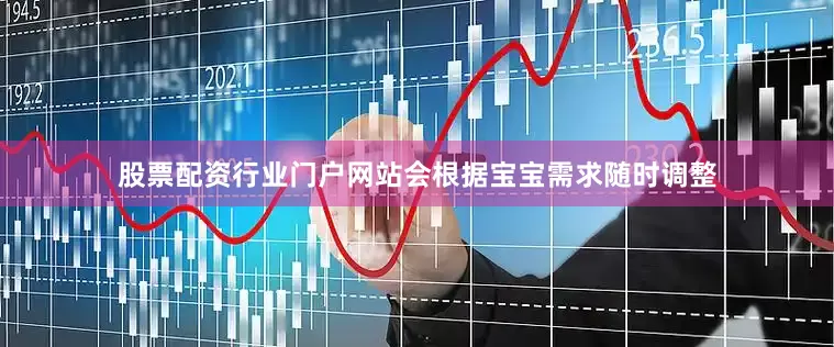 股票配资行业门户网站会根据宝宝需求随时调整