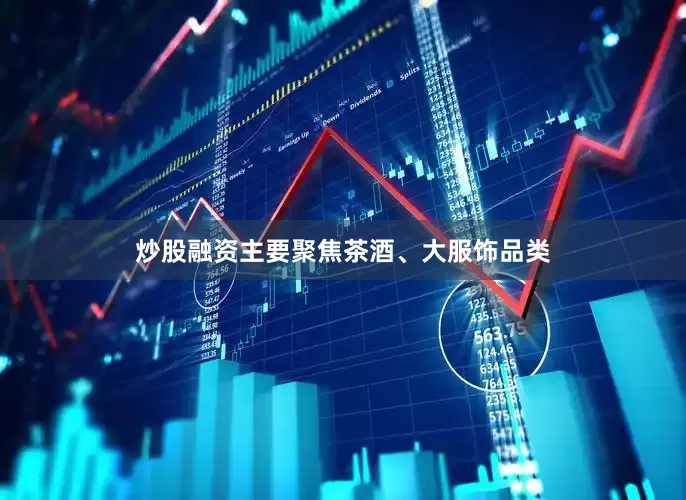 炒股融资主要聚焦茶酒、大服饰品类