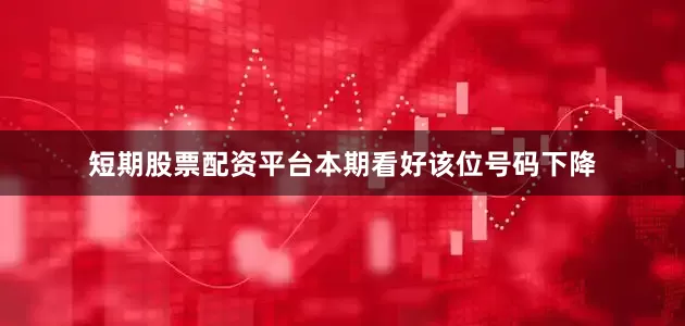 短期股票配资平台本期看好该位号码下降